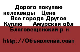 Дорого покупаю нелеквиды › Цена ­ 50 000 - Все города Другое » Куплю   . Амурская обл.,Благовещенский р-н